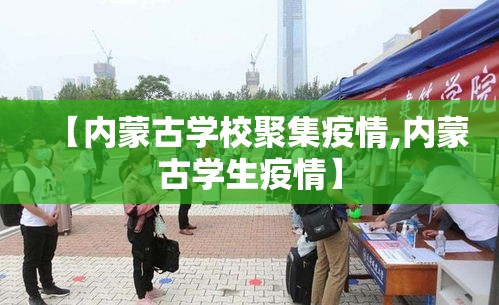 【内蒙古学校聚集疫情,内蒙古学生疫情】 【内蒙古学校聚集疫情,内蒙古学生疫情】