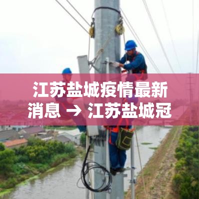 江苏盐城疫情最新消息 → 江苏盐城冠状病毒疫情最新消息 江苏盐城疫情最新消息 → 江苏盐城冠状病毒疫情最新消息