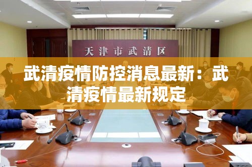 武清疫情防控消息最新:武清疫情最新规定 武清疫情防控消息最新:武清疫情最新规定