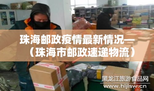 珠海邮政疫情最新情况—（珠海市邮政速递物流）