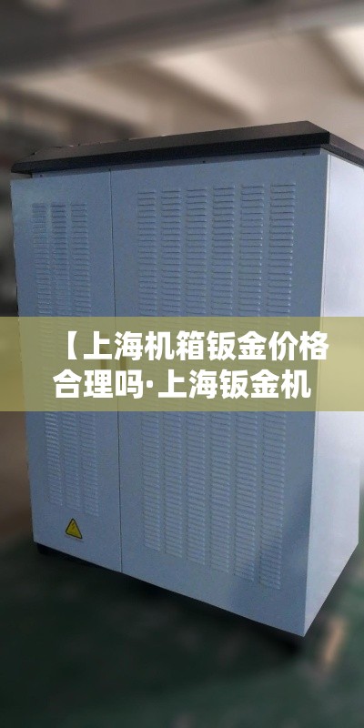 【上海机箱钣金价格合理吗·上海钣金机箱加工图片】 【上海机箱钣金价格合理吗·上海钣金机箱加工图片】