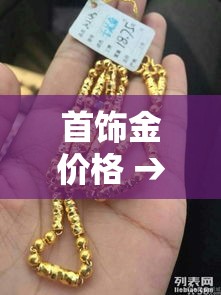 首饰金价格 → 今日各品牌首饰金价格 首饰金价格 → 今日各品牌首饰金价格