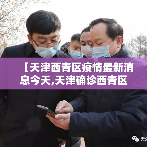 【天津西青区疫情最新消息今天,天津确诊西青区4例】