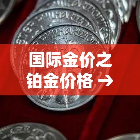 国际金价之铂金价格 → 今日国际铂金价钱 国际金价之铂金价格 → 今日国际铂金价钱