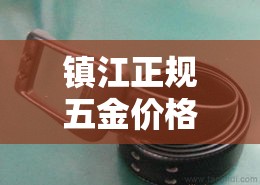 镇江正规五金价格多少钱:镇江五金店在哪 镇江正规五金价格多少钱:镇江五金店在哪