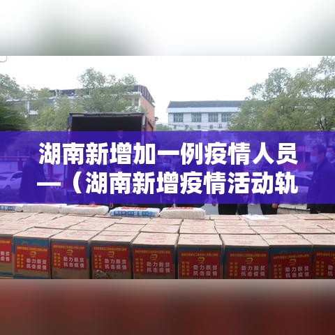 湖南新增加一例疫情人员—(湖南新增疫情活动轨迹) 湖南新增加一例疫情人员—(湖南新增疫情活动轨迹)