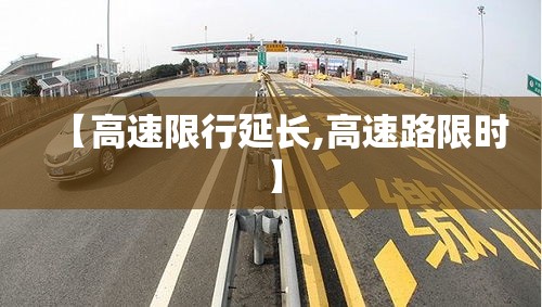 【高速限行延长,高速路限时】 【高速限行延长,高速路限时】