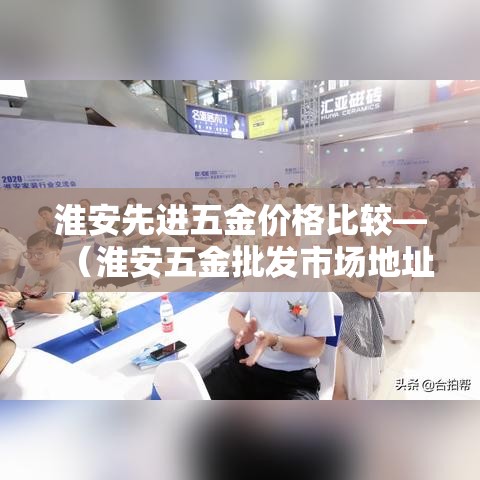 淮安先进五金价格比较—（淮安五金批发市场地址）