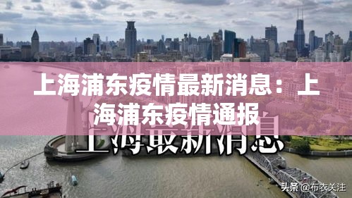 上海浦东疫情最新消息：上海浦东疫情通报