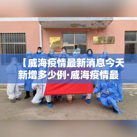【威海疫情最新消息今天新增多少例·威海疫情最新消息今天又增加9人】