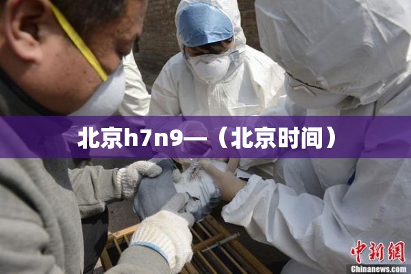 北京h7n9—（北京时间）