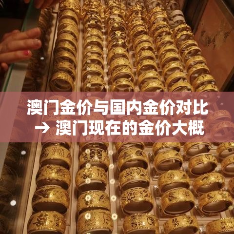 澳门金价与国内金价对比 → 澳门现在的金价大概多少钱一克 澳门金价与国内金价对比 → 澳门现在的金价大概多少钱一克