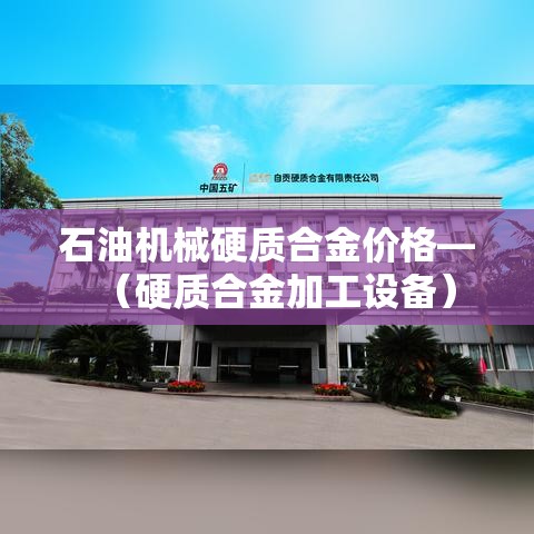 石油机械硬质合金价格—(硬质合金加工设备) 石油机械硬质合金价格—(硬质合金加工设备)