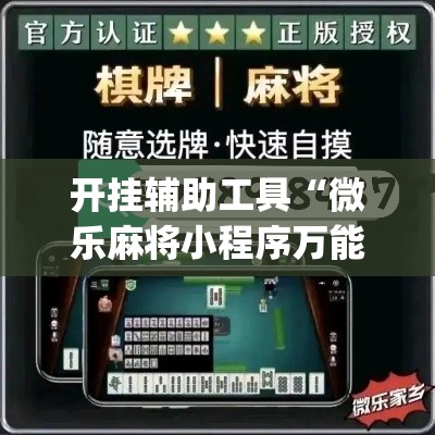 开挂辅助工具“微乐麻将小程序万能开挂器”专业师傅带你一起了解(确实有挂