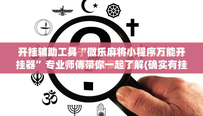 开挂辅助工具“微乐麻将小程序万能开挂器	”专业师傅带你一起了解(确实有挂