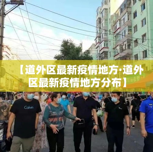 【道外区最新疫情地方·道外区最新疫情地方分布】