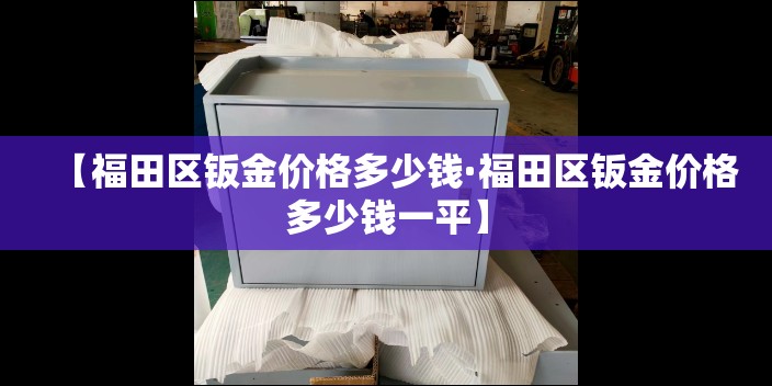 【福田区钣金价格多少钱·福田区钣金价格多少钱一平】