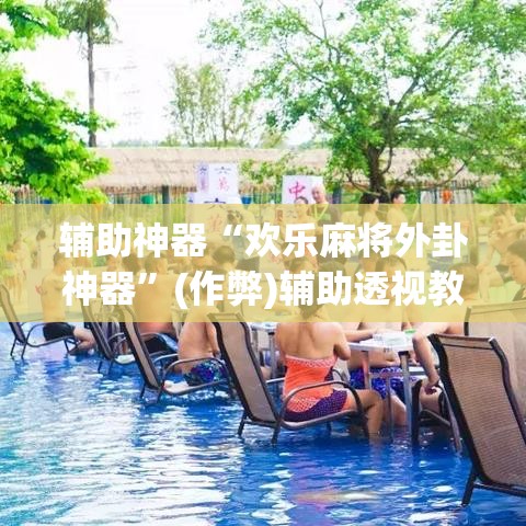 辅助神器“欢乐麻将外卦神器”(作弊)辅助透视教程