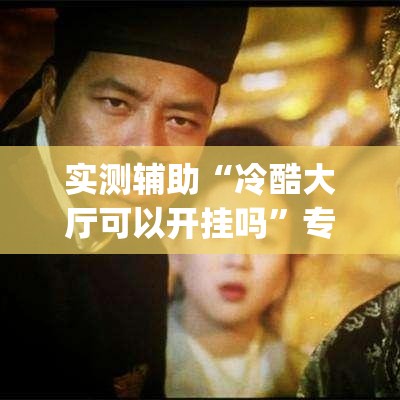 实测辅助“冷酷大厅可以开挂吗”专业师傅带你一起了解(确实有挂
