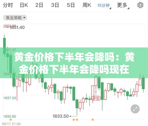 黄金价格下半年会降吗：黄金价格下半年会降吗现在