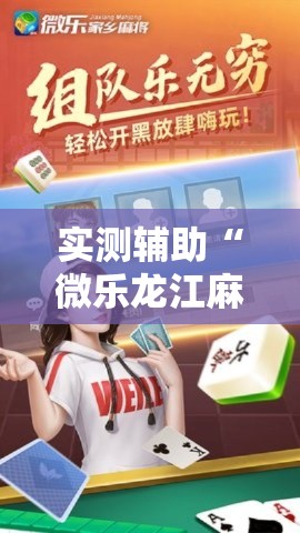 实测辅助“微乐龙江麻将开挂神器下载	”科技辅助神器手机版