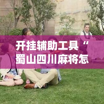 开挂辅助工具“蜀山四川麻将怎么设置都是赢	”(作弊)辅助透视教程