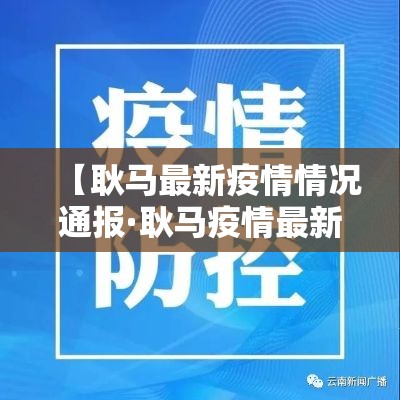 【耿马最新疫情情况通报·耿马疫情最新数据消息】 【耿马最新疫情情况通报·耿马疫情最新数据消息】