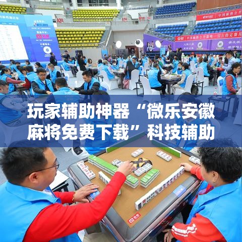 玩家辅助神器“微乐安徽麻将免费下载”科技辅助神器手机版