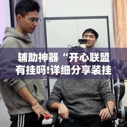 辅助神器“开心联盟有挂吗!详细分享装挂步骤 辅助神器“开心联盟有挂吗!详细分享装挂步骤