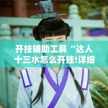 开挂辅助工具“达人十三水怎么开挂!详细分享装挂步骤 开挂辅助工具“达人十三水怎么开挂!详细分享装挂步骤