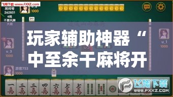 玩家辅助神器“中至余干麻将开挂神器	”分享用挂教程