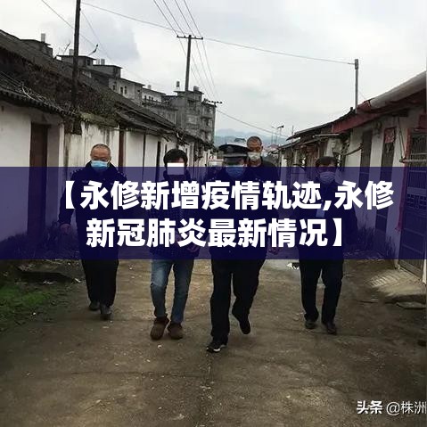 【永修新增疫情轨迹,永修新冠肺炎最新情况】
