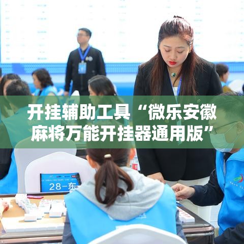 开挂辅助工具“微乐安徽麻将万能开挂器通用版”科技辅助神器手机版