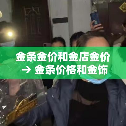 金条金价和金店金价 → 金条价格和金饰价格一样吗 金条金价和金店金价 → 金条价格和金饰价格一样吗