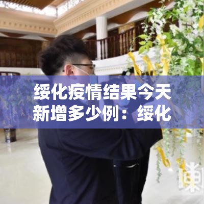 绥化疫情结果今天新增多少例：绥化疫情速报