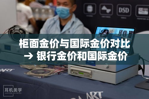 柜面金价与国际金价对比 → 银行金价和国际金价 柜面金价与国际金价对比 → 银行金价和国际金价