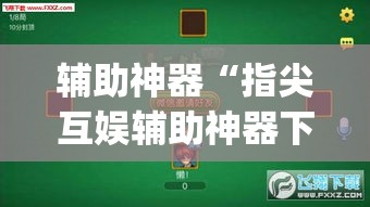 辅助神器“指尖互娱辅助神器下载安装	”(透视)其实确实有挂