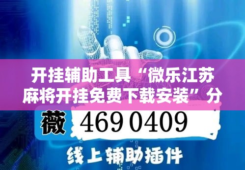 开挂辅助工具“微乐江苏麻将开挂免费下载安装”分享用挂教程