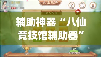 辅助神器“八仙竞技馆辅助器	”(作弊)辅助透视教程