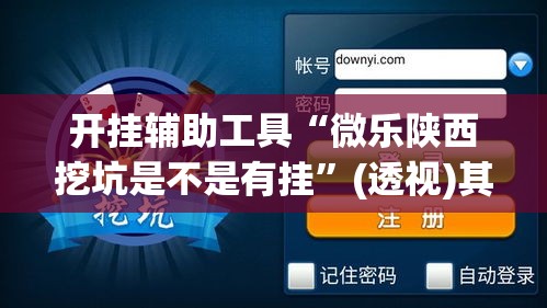 开挂辅助工具“微乐陕西挖坑是不是有挂	”(透视)其实确实有挂