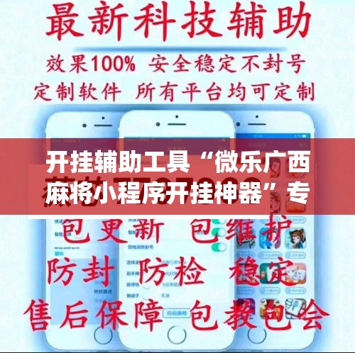 开挂辅助工具“微乐广西麻将小程序开挂神器	”专业师傅带你一起了解(确实有挂