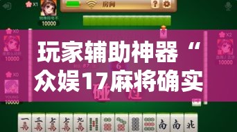 玩家辅助神器“众娱17麻将确实真的有挂”分享用挂教程