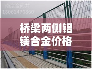 桥梁两侧铝镁合金价格差›铝镁合金多少钱一米 桥梁两侧铝镁合金价格差›铝镁合金多少钱一米