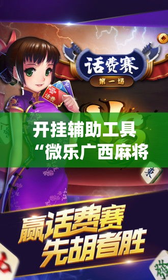 开挂辅助工具“微乐广西麻将万能开挂器”专业师傅带你一起了解(确实有挂