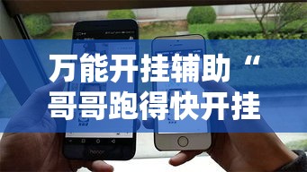 万能开挂辅助“哥哥跑得快开挂	”科技辅助神器手机版