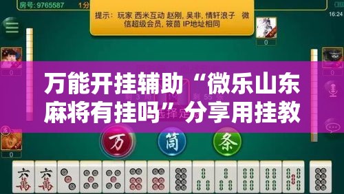 万能开挂辅助“微乐山东麻将有挂吗”分享用挂教程