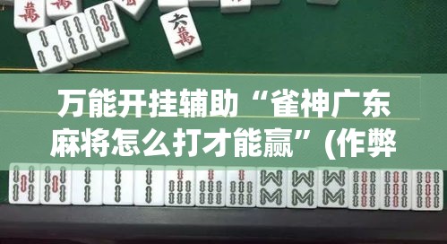 万能开挂辅助“雀神广东麻将怎么打才能赢”(作弊)辅助透视教程