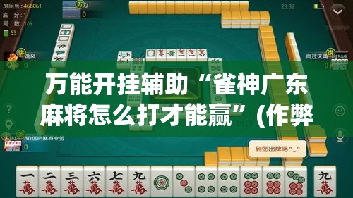 万能开挂辅助“雀神广东麻将怎么打才能赢”(作弊)辅助透视教程