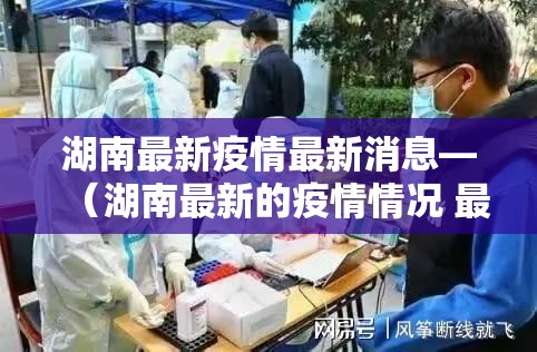 湖南最新疫情最新消息—(湖南最新的疫情情况 最新消息) 湖南最新疫情最新消息—(湖南最新的疫情情况 最新消息)