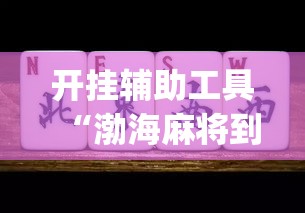 开挂辅助工具“渤海麻将到底有没有挂”(作弊)辅助透视教程